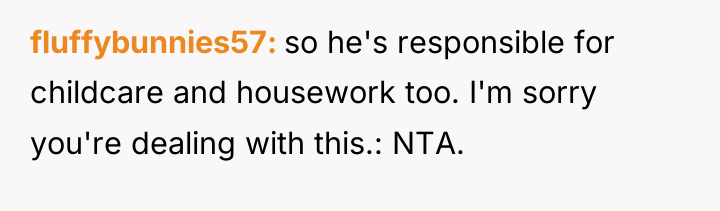 fluffybunnies57 so he's responsible for childcare and housework too. I'm...