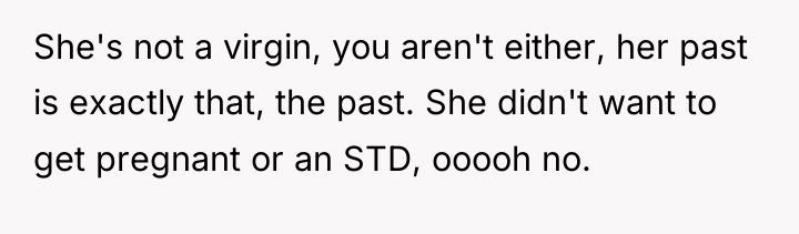 She's not a virgin, you aren't either, her past is...