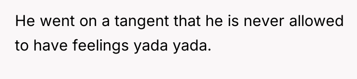 He went on a tangent that he is never allowed...