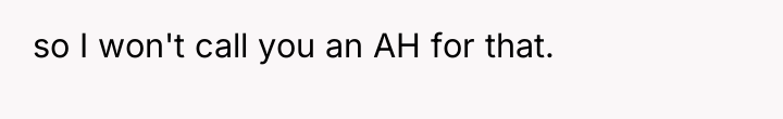 so I won't call you an AH for that.