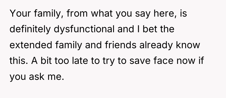 Your family, from what you say here, is definitely dysfunctional...