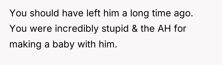You should have left him a long time ago. You...