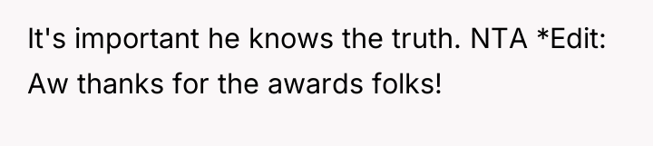 It's important he knows the truth. NTA *Edit: Aw thanks...