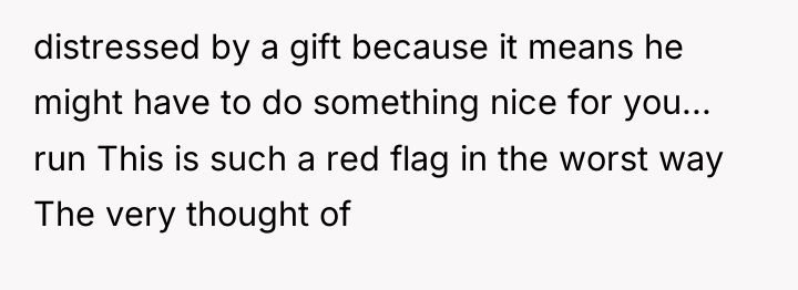 distressed by a gift because it means he might have...