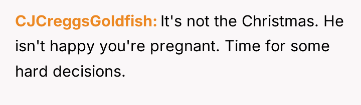 CJCreggsGoldfish It's not the Christmas. He isn't happy you're pregnant....