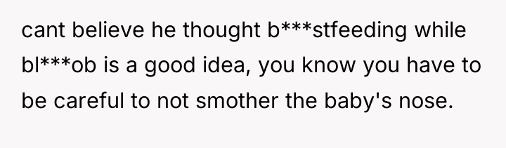 cant believe he thought b***stfeeding while bl***ob is a good...