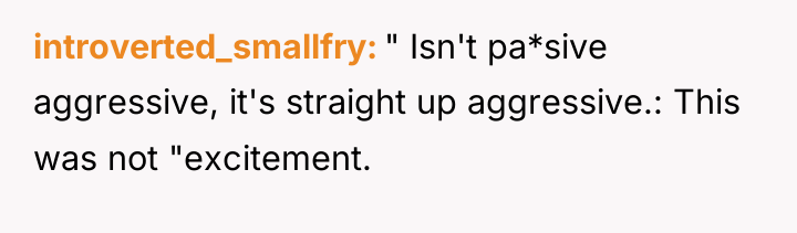 introverted_smallfry " Isn't pa*sive aggressive, it's straight up aggressive.: This...