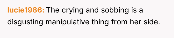 lucie1986 The crying and sobbing is a disgusting manipulative thing...
