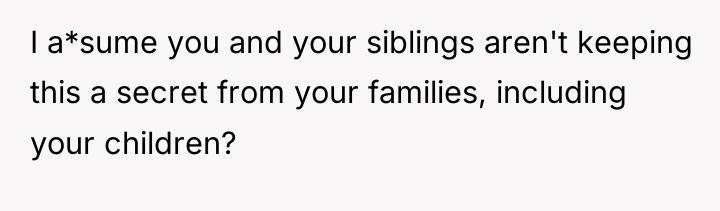 I a*sume you and your siblings aren't keeping this a...
