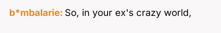 b*mbalarie So, in your ex's crazy world,