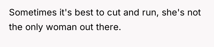 Sometimes it's best to cut and run, she's not the...