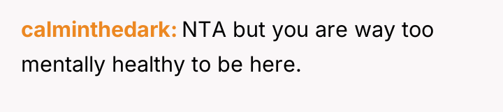 calminthedark NTA but you are way too mentally healthy to...