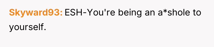 Skyward93 ESH-You're being an a*shole to yourself.