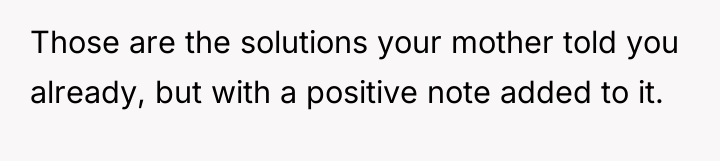 Those are the solutions your mother told you already, but...