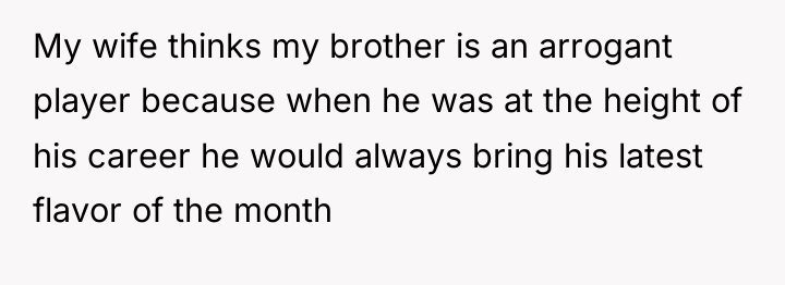 My wife thinks my brother is an arrogant player because...