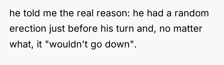 he told me the real reason: he had a random...