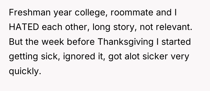 Freshman year college, roommate and I HATED each other, long...