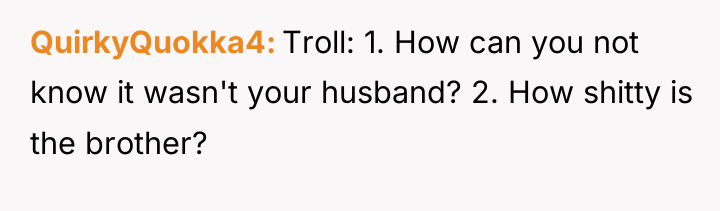 QuirkyQuokka4 Troll: 1. How can you not know it wasn't...