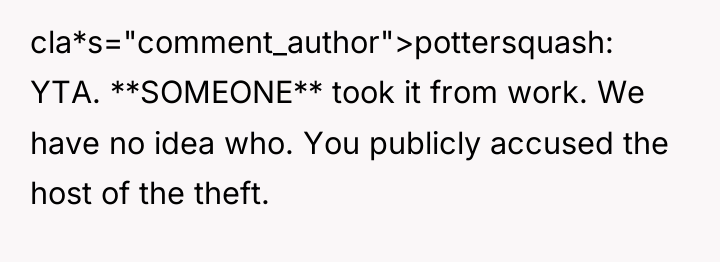 cla*s="comment_author">pottersquash: YTA. **SOMEONE** took it from work. We have no...