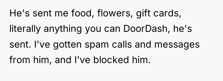 He's sent me food, flowers, gift cards, literally anything you...