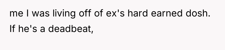me I was living off of ex's hard earned dosh....
