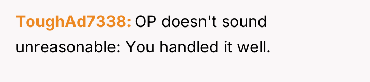 ToughAd7338 OP doesn't sound unreasonable: You handled it well.
