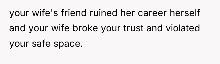 your wife's friend ruined her career herself and your wife...