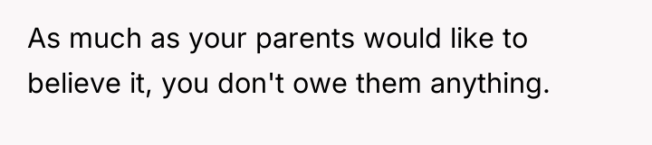 As much as your parents would like to believe it,...