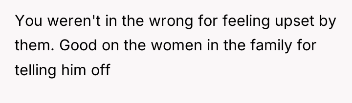 You weren't in the wrong for feeling upset by them....