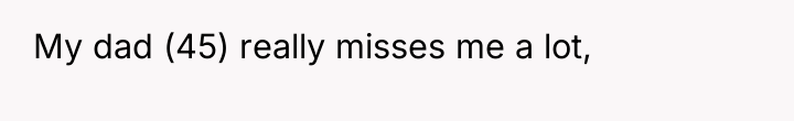 My dad (45) really misses me a lot,