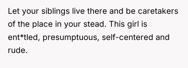 Let your siblings live there and be caretakers of the...