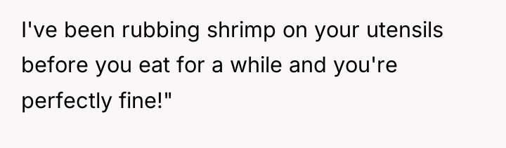 I've been rubbing shrimp on your utensils before you eat...