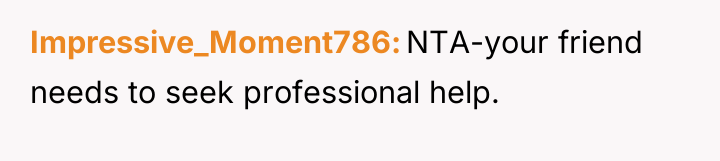 Impressive_Moment786 NTA-your friend needs to seek professional help.