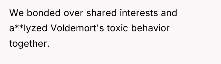 We bonded over shared interests and a**lyzed Voldemort's toxic behavior...