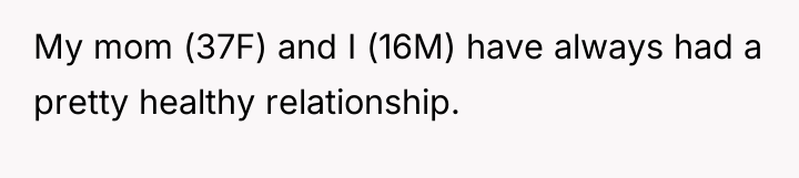 My mom (37F) and I (16M) have always had a...