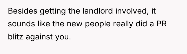 Besides getting the landlord involved, it sounds like the new...
