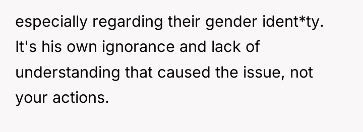 especially regarding their gender ident*ty. It's his own ignorance and...