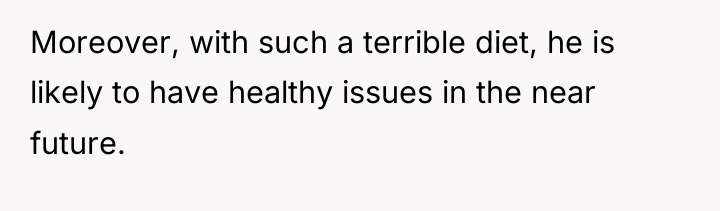 Moreover, with such a terrible diet, he is likely to...