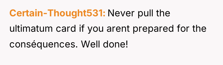 Certain-Thought531 Never pull the ultimatum card if you arent prepared...