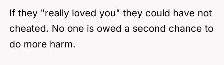 If they "really loved you" they could have not cheated....