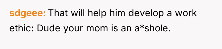 sdgeee That will help him develop a work ethic: Dude...