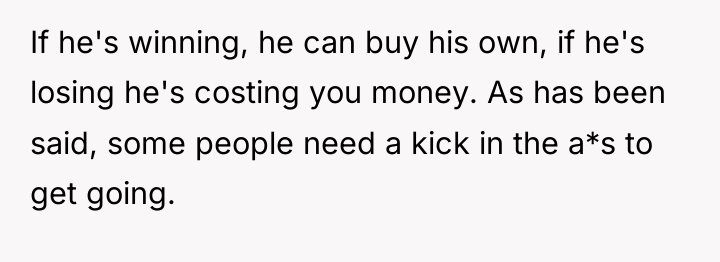 If he's winning, he can buy his own, if he's...