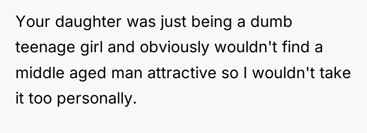 Your daughter was just being a dumb teenage girl and...
