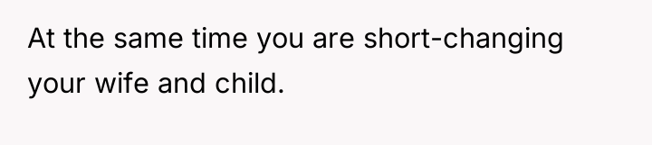 At the same time you are short-changing your wife and...