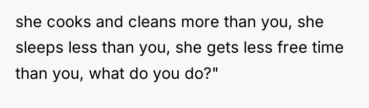 she cooks and cleans more than you, she sleeps less...