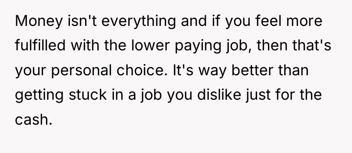 Money isn't everything and if you feel more fulfilled with...