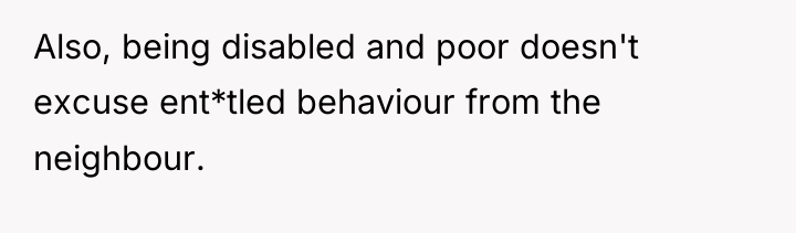Also, being disabled and poor doesn't excuse ent*tled behaviour from...
