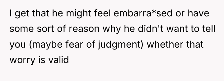 I get that he might feel embarra*sed or have some...
