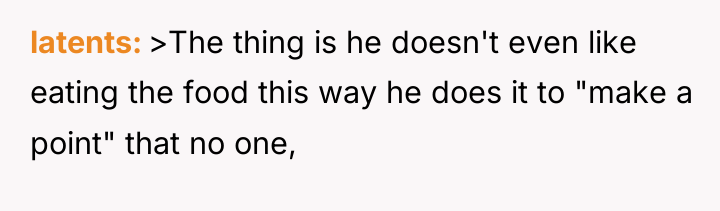 latents >The thing is he doesn't even like eating the...