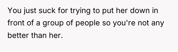 You just suck for trying to put her down in...